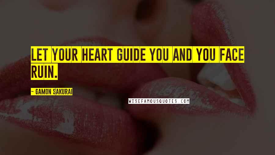 Gamon Sakurai quotes: Let your heart guide you and you face ruin.