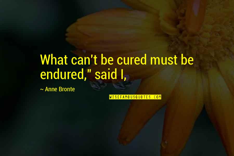 Gamonal Definicion Quotes By Anne Bronte: What can't be cured must be endured," said Gamonal Definicion Quotes By Anne Bronte: What can't be cured must be endured," said