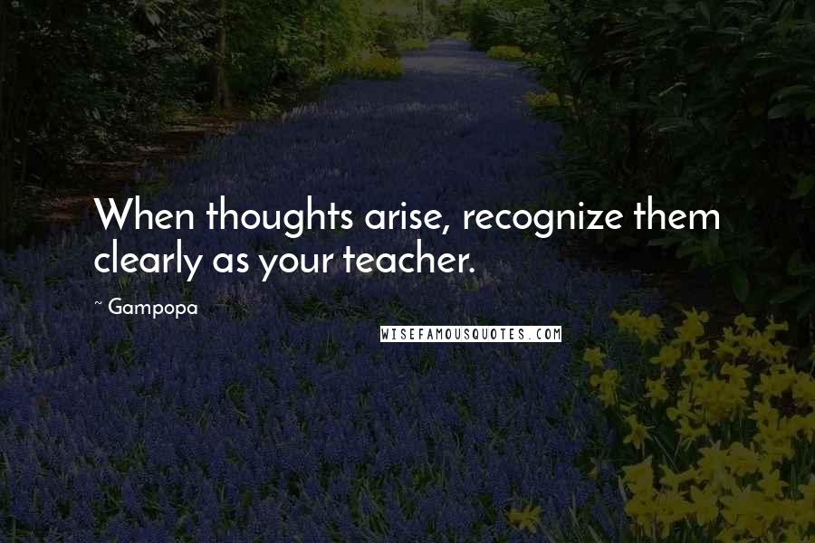 Gampopa quotes: When thoughts arise, recognize them clearly as your teacher.