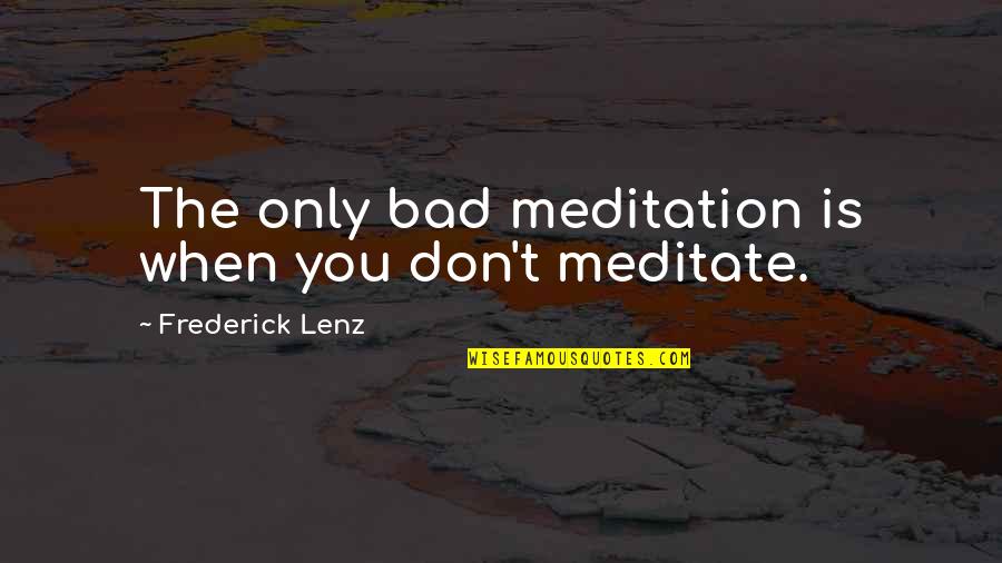 Gamunu Rathnayaka Quotes By Frederick Lenz: The only bad meditation is when you don't
