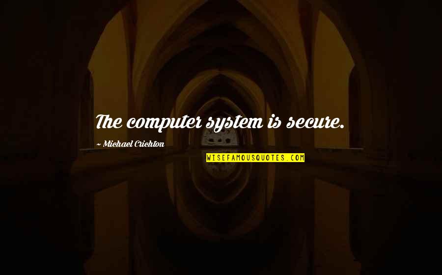 Gamuts In Radiology Quotes By Michael Crichton: The computer system is secure. Gamuts In Radiology Quotes By Michael Crichton: The computer system is secure.