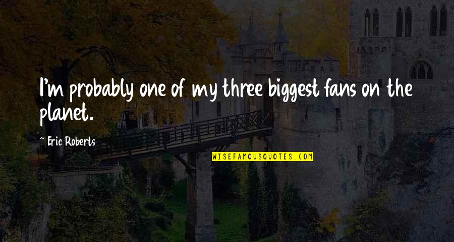 Gamzee X Quotes By Eric Roberts: I'm probably one of my three biggest fans