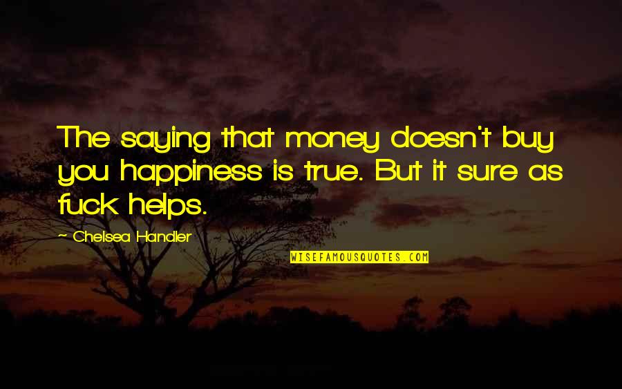 Ganachaud Bakery Quotes By Chelsea Handler: The saying that money doesn't buy you happiness