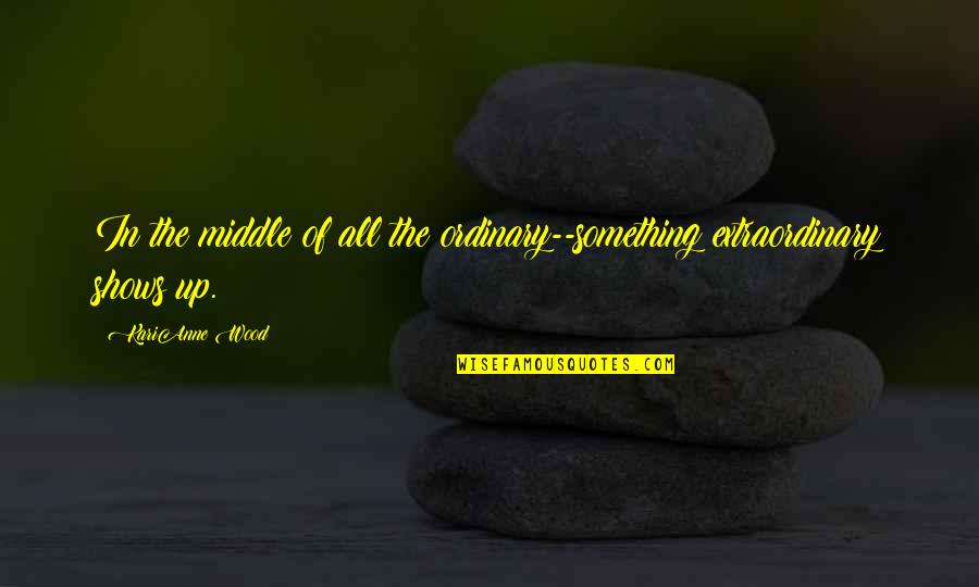 Ganador Premium Quotes By KariAnne Wood: In the middle of all the ordinary--something extraordinary