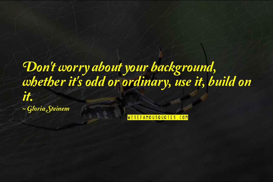 Ganamos In English Quotes By Gloria Steinem: Don't worry about your background, whether it's odd