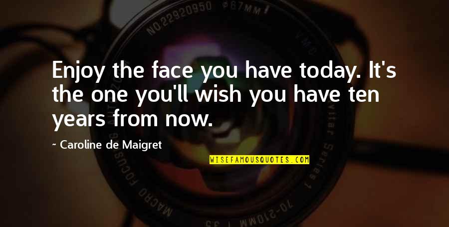 Ganaron In English Quotes By Caroline De Maigret: Enjoy the face you have today. It's the Ganaron In English Quotes By Caroline De Maigret: Enjoy the face you have today. It's the