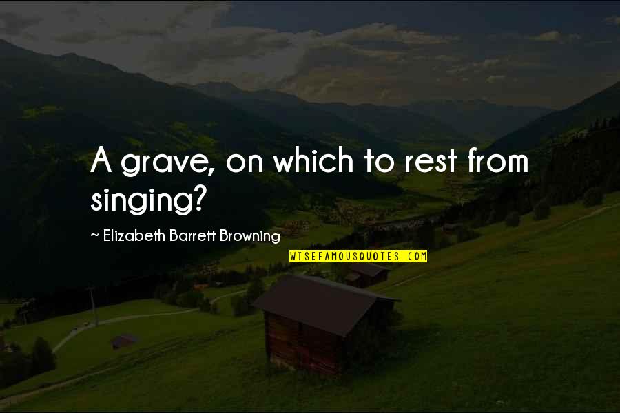Ganasnya Binatang Quotes By Elizabeth Barrett Browning: A grave, on which to rest from singing? Ganasnya Binatang Quotes By Elizabeth Barrett Browning: A grave, on which to rest from singing?
