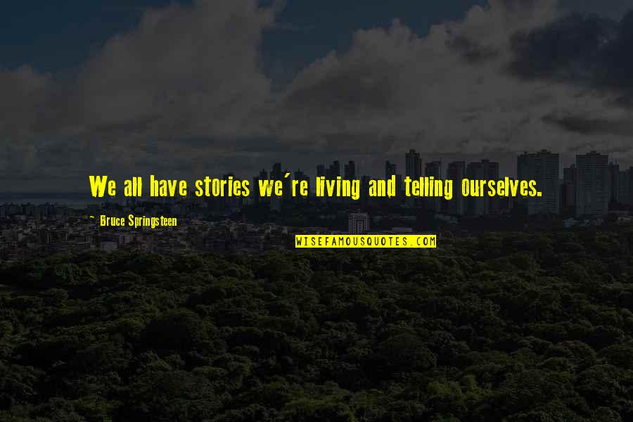 Gance Quotes By Bruce Springsteen: We all have stories we're living and telling