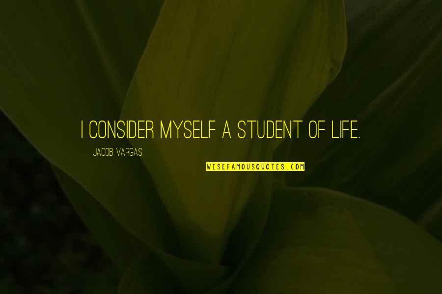 Gancio Quotes By Jacob Vargas: I consider myself a student of life.