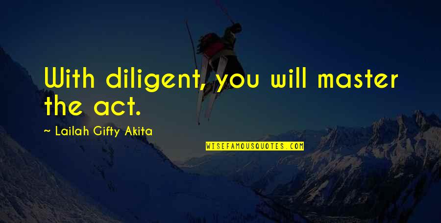 Gand Quotes By Lailah Gifty Akita: With diligent, you will master the act. Gand Quotes By Lailah Gifty Akita: With diligent, you will master the act.