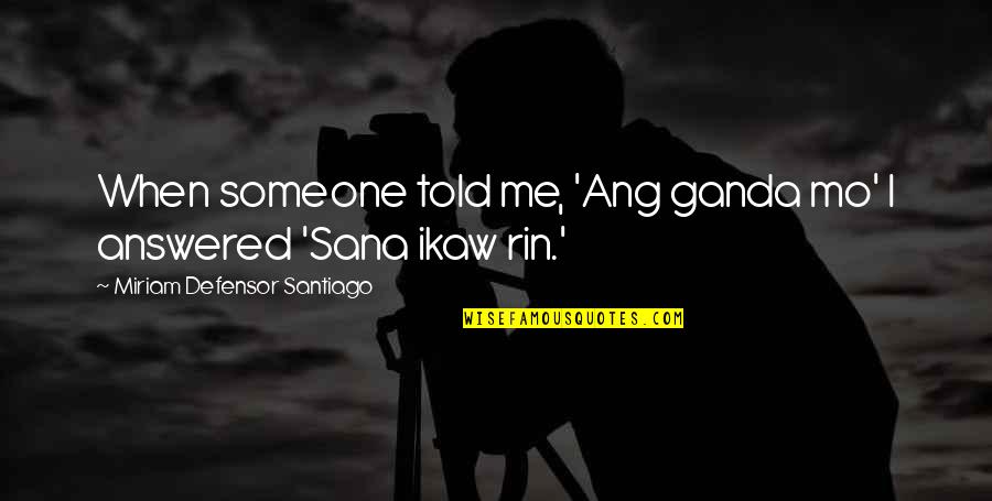 Ganda Quotes By Miriam Defensor Santiago: When someone told me, 'Ang ganda mo' I