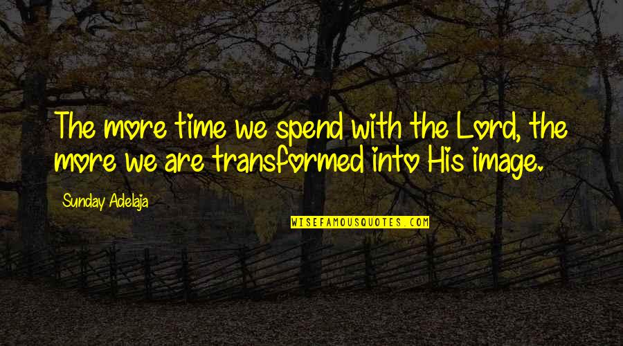 Gandakan Duit Quotes By Sunday Adelaja: The more time we spend with the Lord,