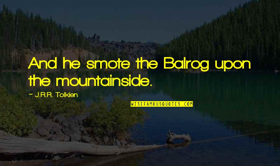 Gandalf Balrog Quotes By J.R.R. Tolkien: And he smote the Balrog upon the mountainside. Gandalf Balrog Quotes By J.R.R. Tolkien: And he smote the Balrog upon the mountainside.