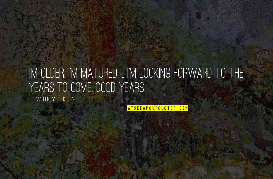 Gandalf Hobbits Quotes By Whitney Houston: I'm older, I'm matured ... I'm looking forward