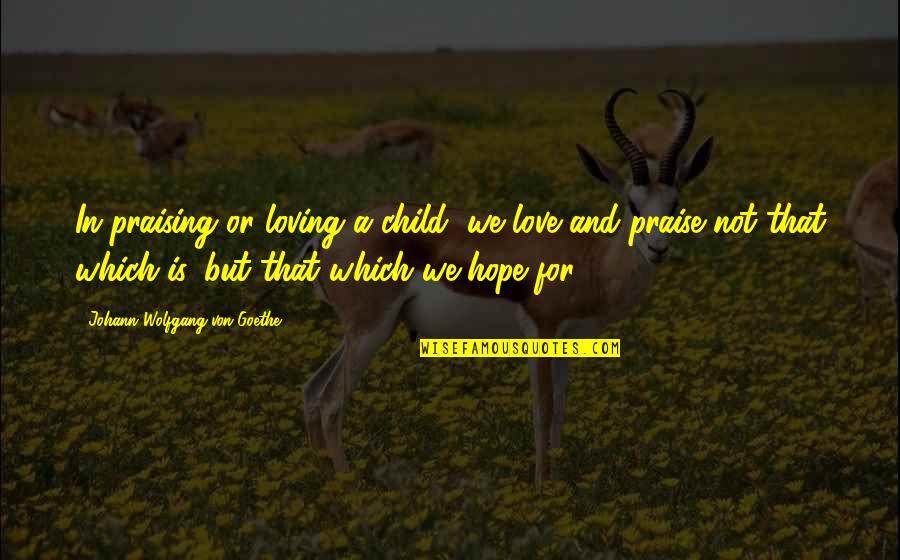 Gandalf Sauron Quotes By Johann Wolfgang Von Goethe: In praising or loving a child, we love