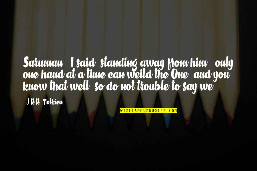 Gandalf Vs Saruman Quotes By J.R.R. Tolkien: Saruman," I said, standing away from him, "only