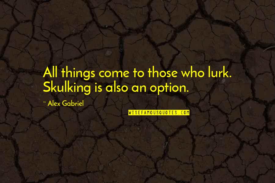 Gandang Lahi Quotes By Alex Gabriel: All things come to those who lurk. Skulking