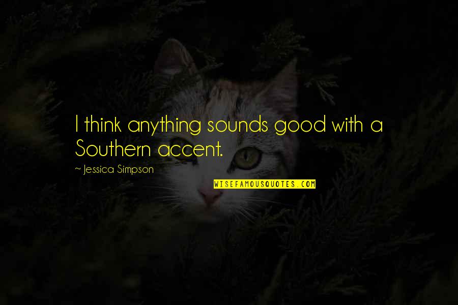 Gandang Lalaki Quotes By Jessica Simpson: I think anything sounds good with a Southern