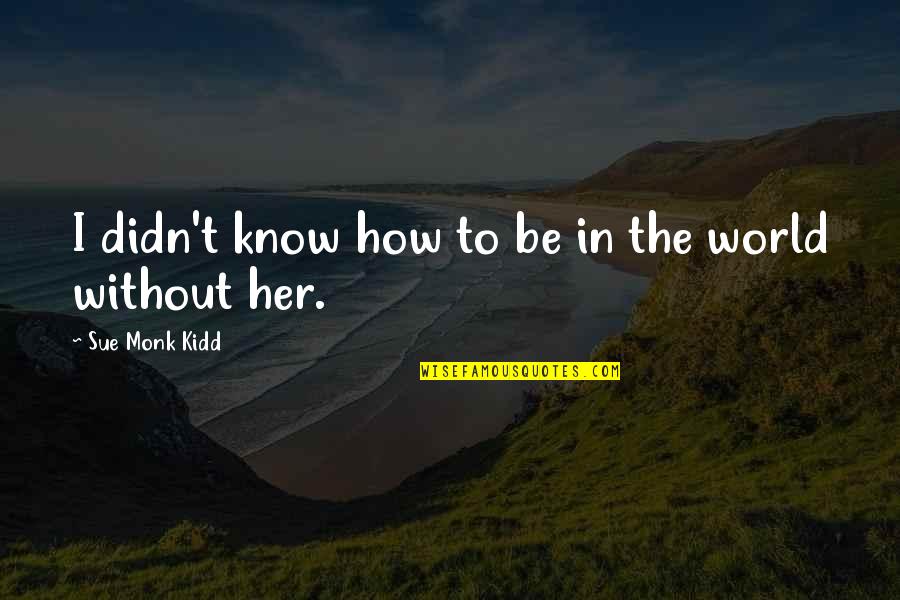 Gandarapido Quotes By Sue Monk Kidd: I didn't know how to be in the Gandarapido Quotes By Sue Monk Kidd: I didn't know how to be in the