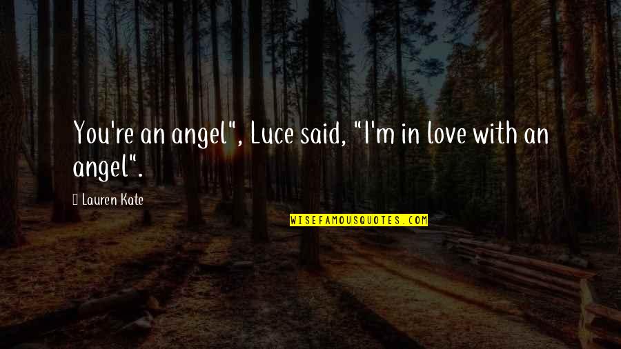Gandeste Si Quotes By Lauren Kate: You're an angel", Luce said, "I'm in love