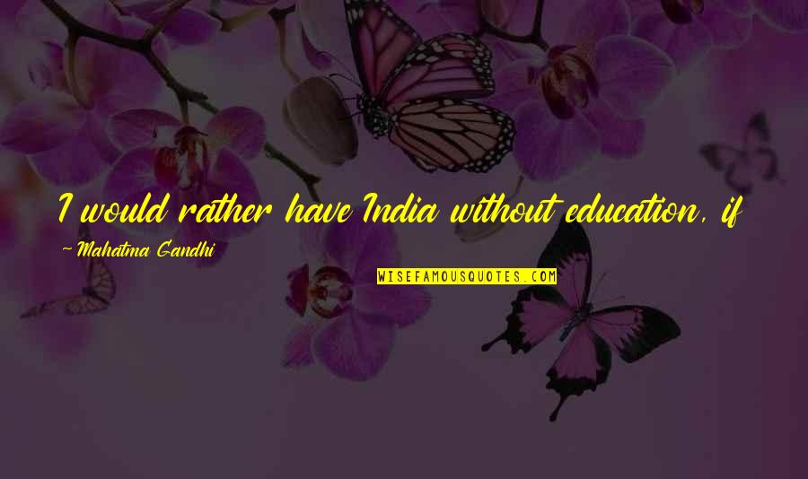 Gandhi And Education Quotes By Mahatma Gandhi: I would rather have India without education, if