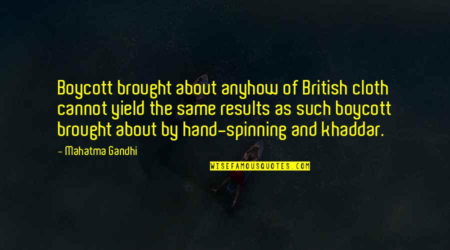 Gandhi Boycott Quotes By Mahatma Gandhi: Boycott brought about anyhow of British cloth cannot