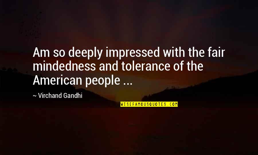 Gandhi By Other People Quotes By Virchand Gandhi: Am so deeply impressed with the fair mindedness