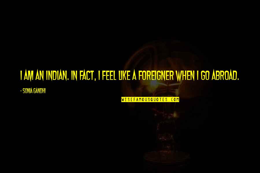 Gandhi Facts And Quotes By Sonia Gandhi: I am an Indian. In fact, I feel
