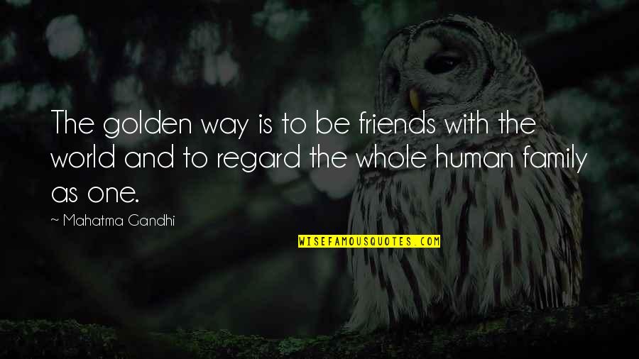 Gandhi Family Quotes By Mahatma Gandhi: The golden way is to be friends with Gandhi Family Quotes By Mahatma Gandhi: The golden way is to be friends with