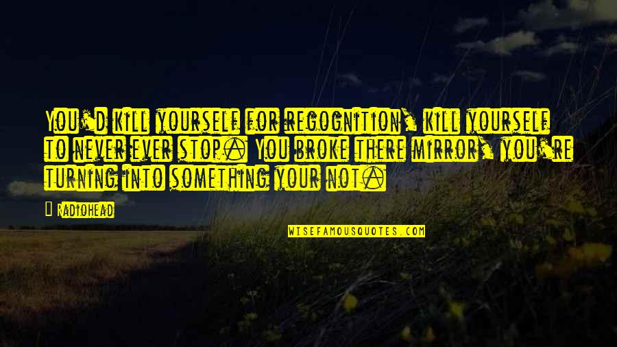 Gandhi Flower Quotes By Radiohead: You'd kill yourself for regognition, kill yourself to Gandhi Flower Quotes By Radiohead: You'd kill yourself for regognition, kill yourself to