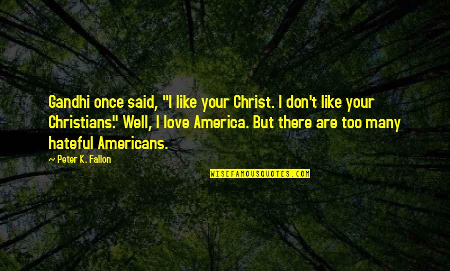 Gandhi I Like Your Christ Quotes By Peter K. Fallon: Gandhi once said, "I like your Christ. I Gandhi I Like Your Christ Quotes By Peter K. Fallon: Gandhi once said, "I like your Christ. I