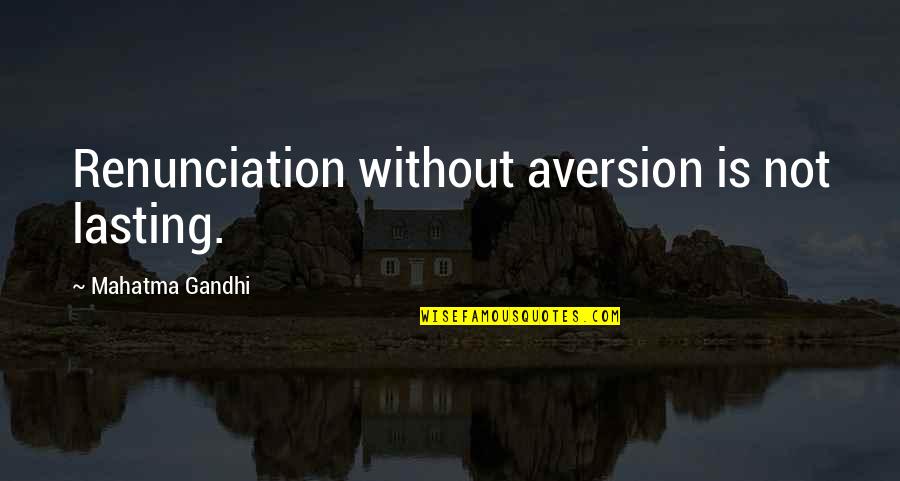 Gandhi Renunciation Quotes By Mahatma Gandhi: Renunciation without aversion is not lasting.