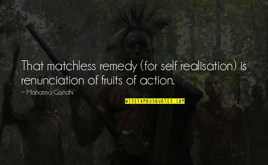 Gandhi Renunciation Quotes By Mahatma Gandhi: That matchless remedy (for self realisation) is renunciation