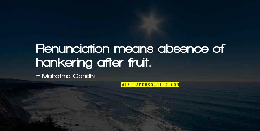 Gandhi Renunciation Quotes By Mahatma Gandhi: Renunciation means absence of hankering after fruit.