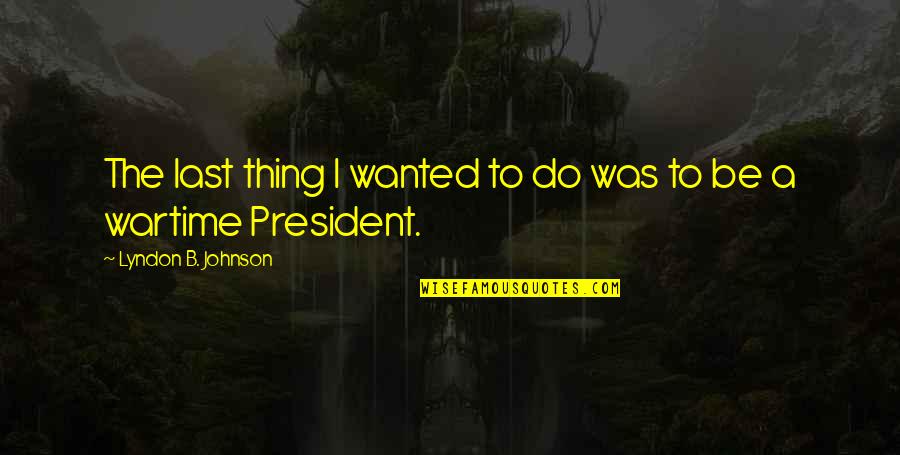 Gandhi Servant Leadership Quotes By Lyndon B. Johnson: The last thing I wanted to do was Gandhi Servant Leadership Quotes By Lyndon B. Johnson: The last thing I wanted to do was