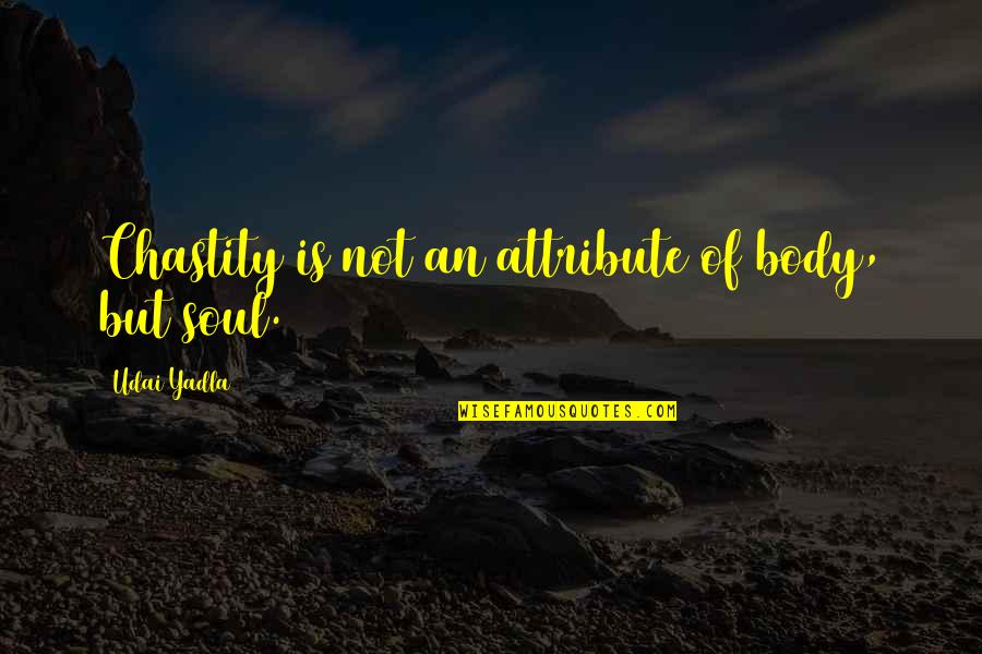 Gandhi Unjust Law Quotes By Udai Yadla: Chastity is not an attribute of body, but Gandhi Unjust Law Quotes By Udai Yadla: Chastity is not an attribute of body, but