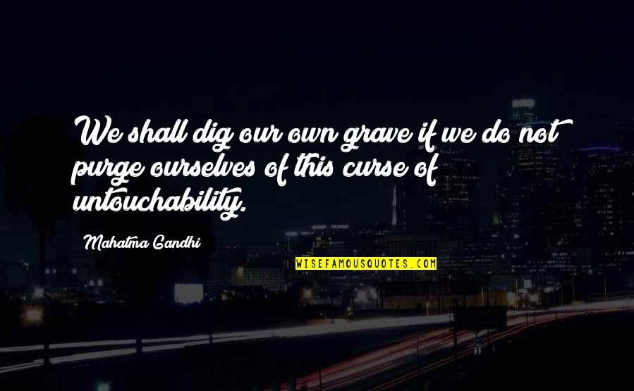 Gandhi Untouchability Quotes By Mahatma Gandhi: We shall dig our own grave if we
