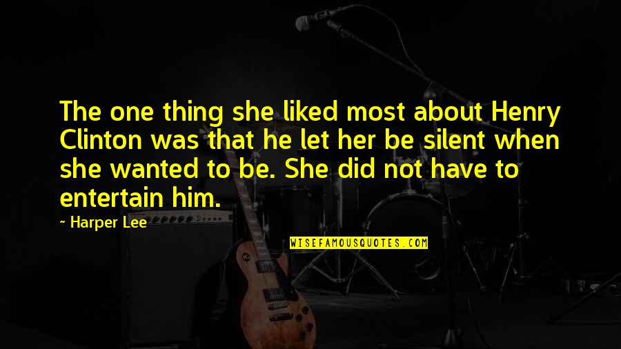 Gandhiji The Ceaseless Crusader Quotes By Harper Lee: The one thing she liked most about Henry Gandhiji The Ceaseless Crusader Quotes By Harper Lee: The one thing she liked most about Henry