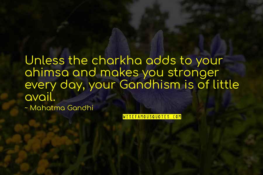 Gandhism Quotes By Mahatma Gandhi: Unless the charkha adds to your ahimsa and