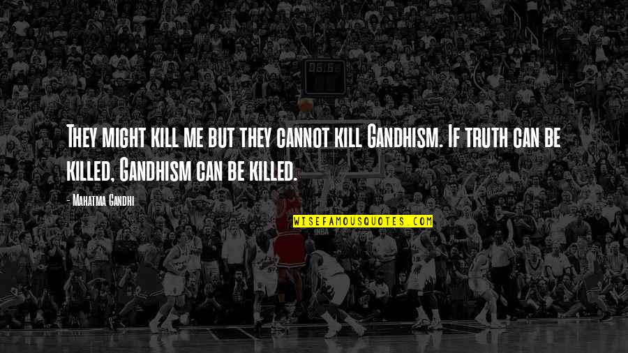 Gandhism Quotes By Mahatma Gandhi: They might kill me but they cannot kill