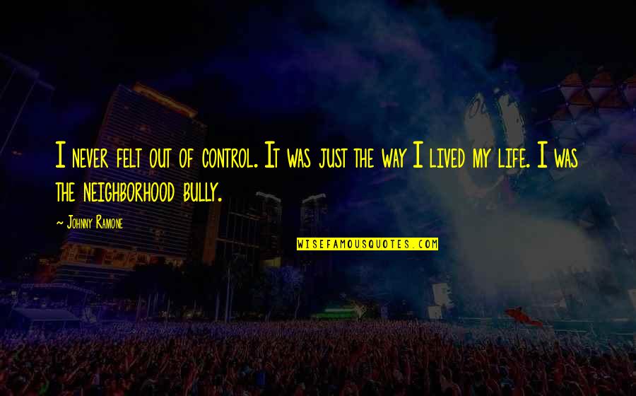Gandhism Symbols Quotes By Johnny Ramone: I never felt out of control. It was Gandhism Symbols Quotes By Johnny Ramone: I never felt out of control. It was