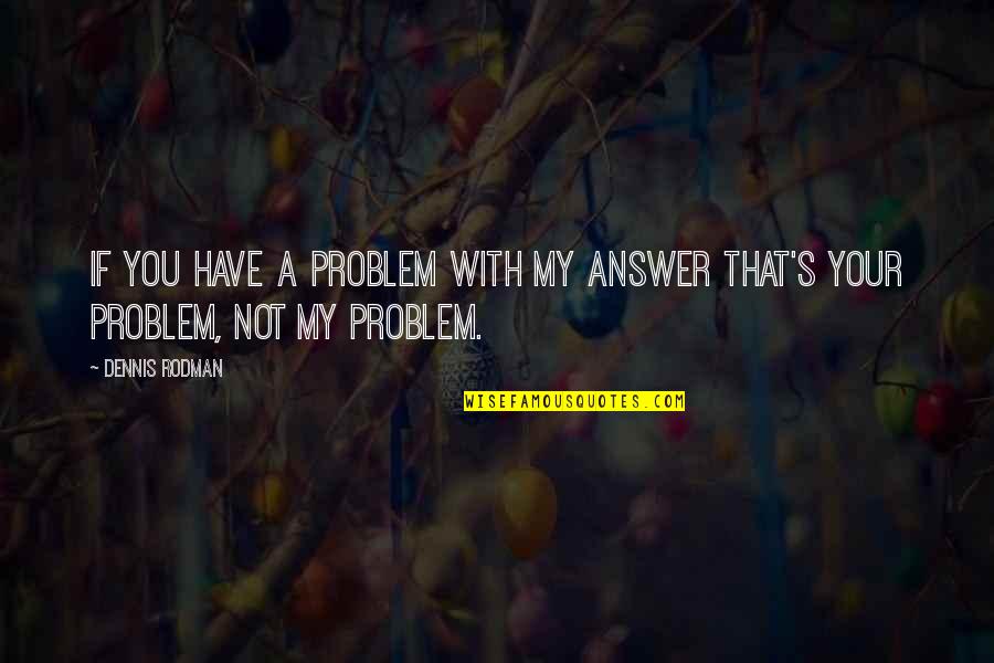 Gandire Divergenta Quotes By Dennis Rodman: If you have a problem with my answer