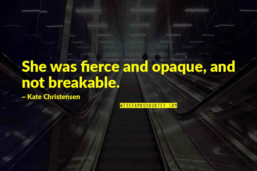 Gandjauto Quotes By Kate Christensen: She was fierce and opaque, and not breakable. Gandjauto Quotes By Kate Christensen: She was fierce and opaque, and not breakable.