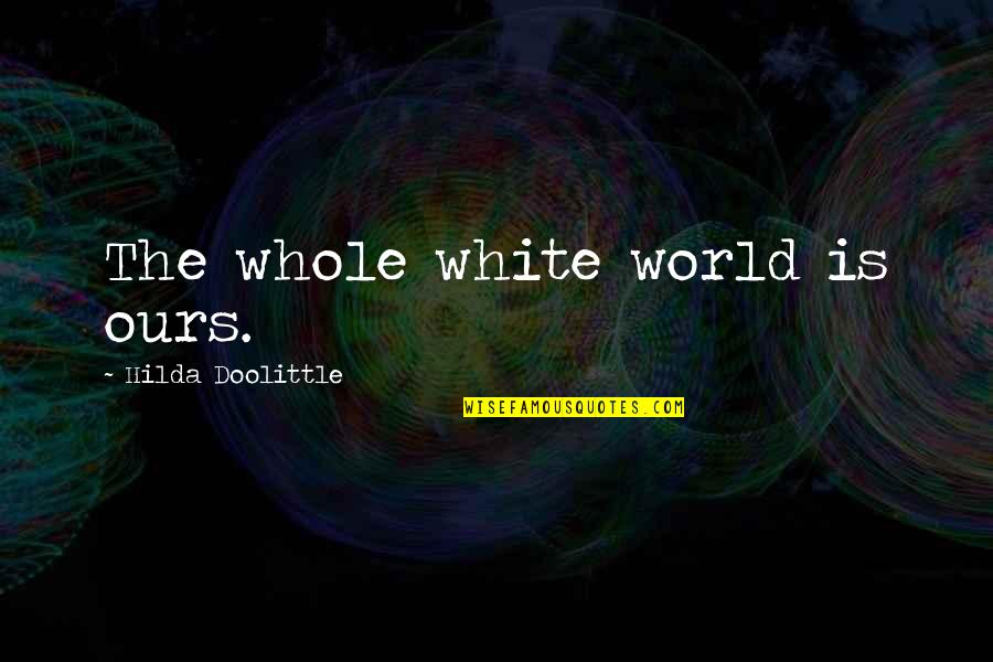 Gandourah Quotes By Hilda Doolittle: The whole white world is ours. Gandourah Quotes By Hilda Doolittle: The whole white world is ours.