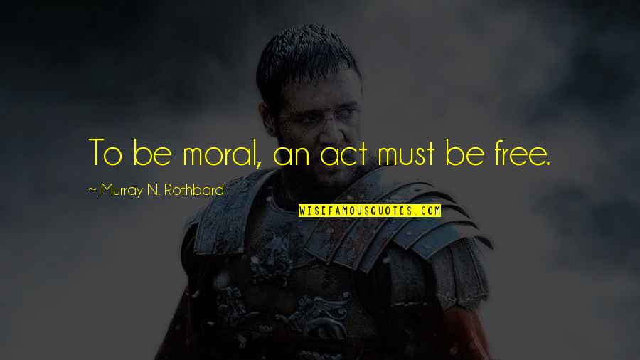 Gandourah Quotes By Murray N. Rothbard: To be moral, an act must be free. Gandourah Quotes By Murray N. Rothbard: To be moral, an act must be free.