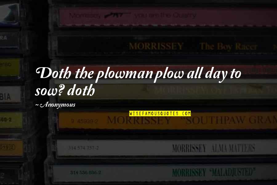 Gandum Bahasa Quotes By Anonymous: Doth the plowman plow all day to sow?