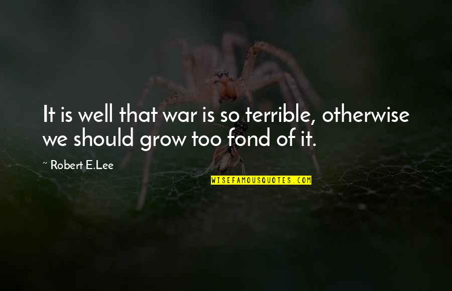 Ganek Pc Ite Quotes By Robert E.Lee: It is well that war is so terrible,