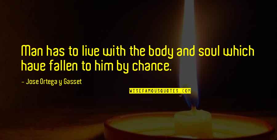 Ganeki Quotes By Jose Ortega Y Gasset: Man has to live with the body and Ganeki Quotes By Jose Ortega Y Gasset: Man has to live with the body and