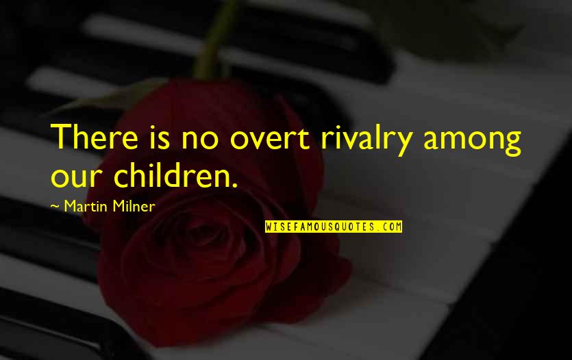 Ganeki Quotes By Martin Milner: There is no overt rivalry among our children. Ganeki Quotes By Martin Milner: There is no overt rivalry among our children.