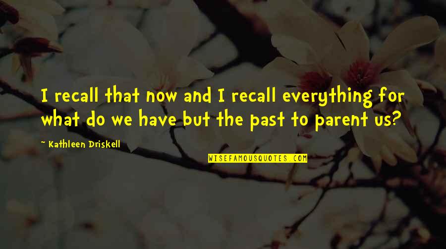 Ganesan Ramasamy Quotes By Kathleen Driskell: I recall that now and I recall everything